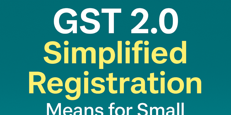 GST 2.0 Simplified Registration India 2025 – Automatic Approval for Small Businesses